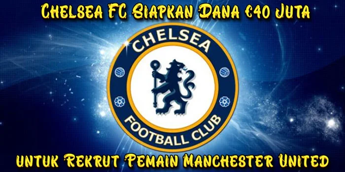 Chelsea-FC-Siapkan-Dana-€40-Juta-untuk-Rekrut-Pemain-Manchester-United